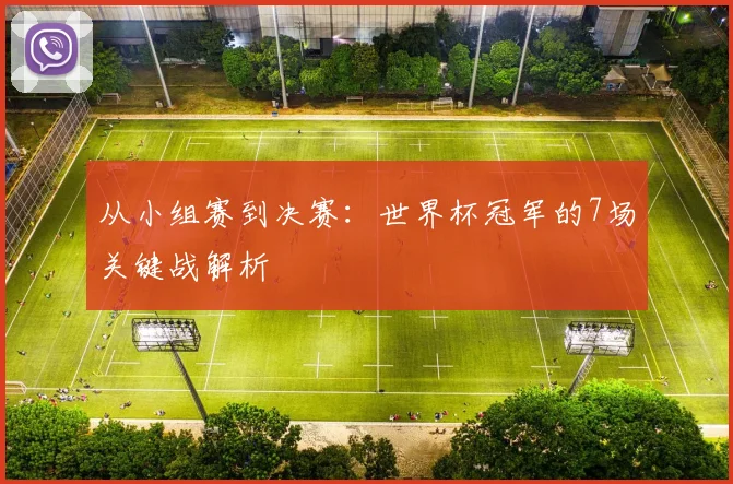 从小组赛到决赛：世界杯冠军的7场关键战解析