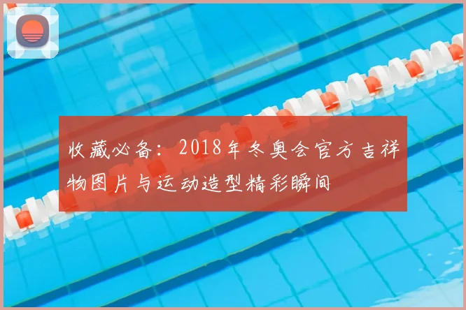 收藏必备：2018年冬奥会官方吉祥物图片与运动造型精彩瞬间