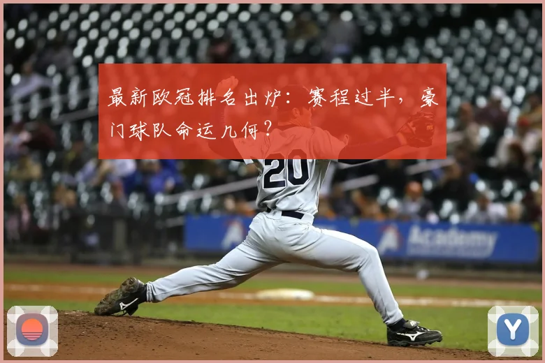 最新欧冠排名出炉：赛程过半，豪门球队命运几何？