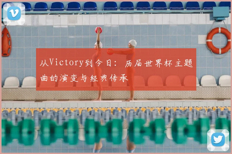 从Victory到今日：历届世界杯主题曲的演变与经典传承