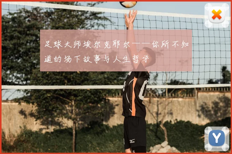 足球大师埃尔克耶尔——你所不知道的场下故事与人生哲学