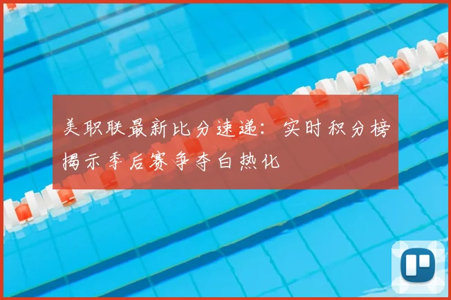 美职联最新比分速递：实时积分榜揭示季后赛争夺白热化