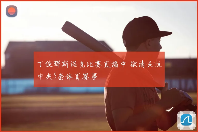 丁俊晖斯诺克比赛直播中 敬请关注中央5套体育赛事