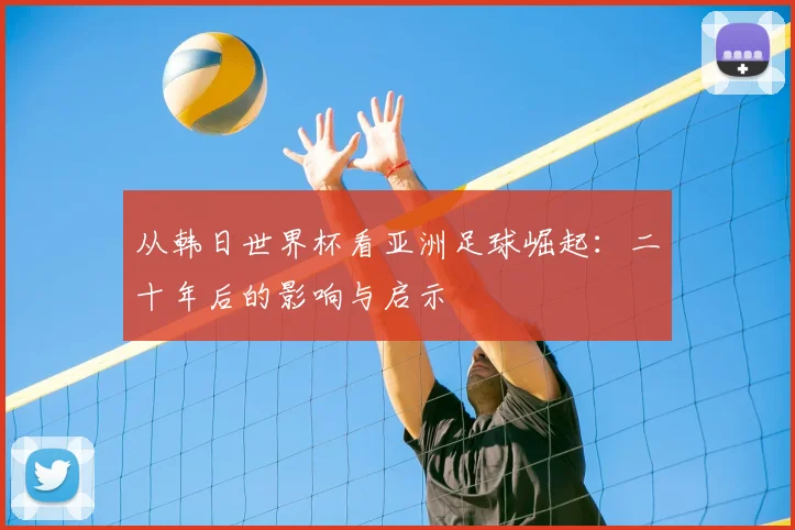 从韩日世界杯看亚洲足球崛起：二十年后的影响与启示