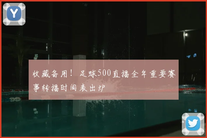 收藏备用！足球500直播全年重要赛事转播时间表出炉