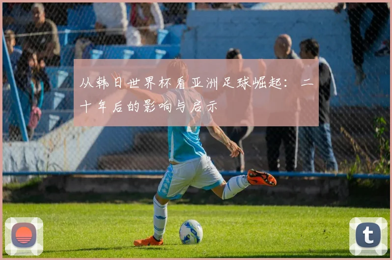 从韩日世界杯看亚洲足球崛起：二十年后的影响与启示