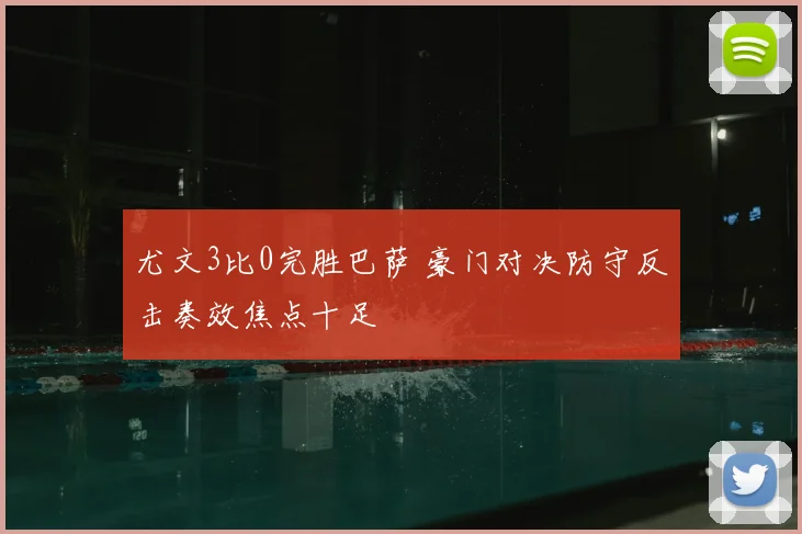 尤文3比0完胜巴萨 豪门对决防守反击奏效焦点十足