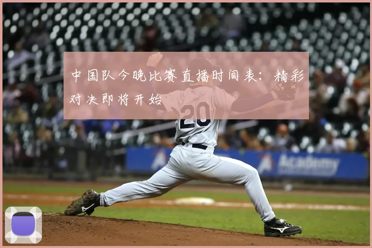 中国队今晚比赛直播时间表：精彩对决即将开始