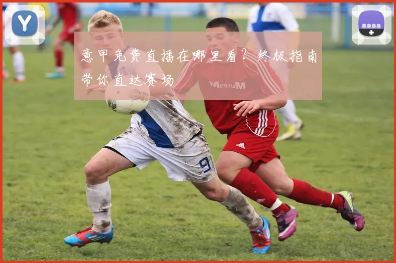 意甲免费直播在哪里看？终极指南带你直达赛场