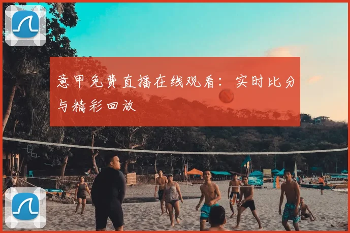 意甲免费直播在线观看：实时比分与精彩回放