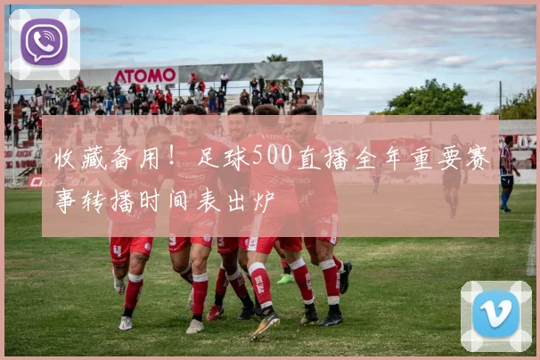 收藏备用！足球500直播全年重要赛事转播时间表出炉