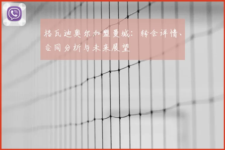 格瓦迪奥尔加盟曼城:转会详情、合同分析与未来展望