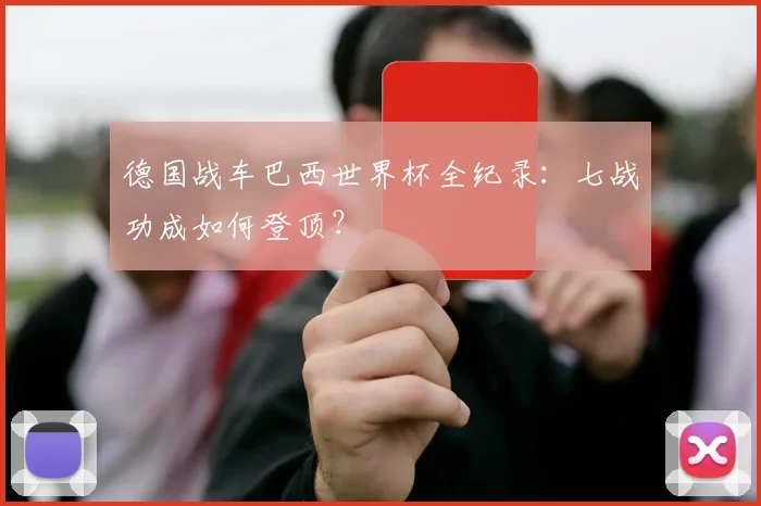 德国战车巴西世界杯全纪录：七战功成如何登顶？