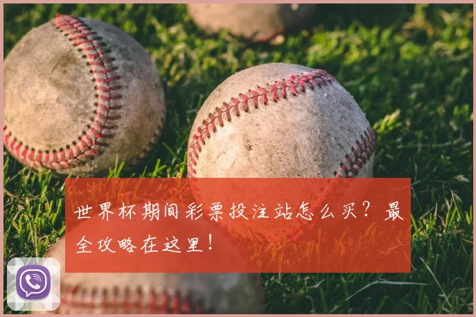 世界杯期间彩票投注站怎么买？最全攻略在这里！