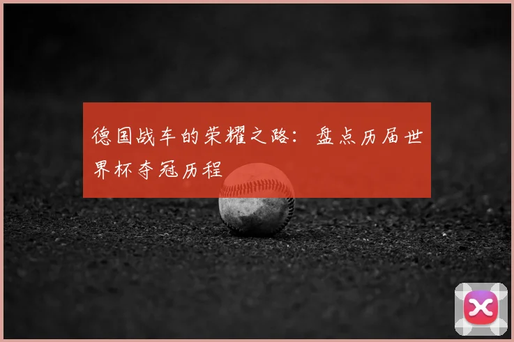 德国战车的荣耀之路：盘点历届世界杯夺冠历程