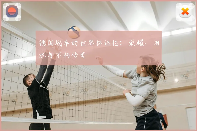 德国战车的世界杯记忆：荣耀、泪水与不朽传奇