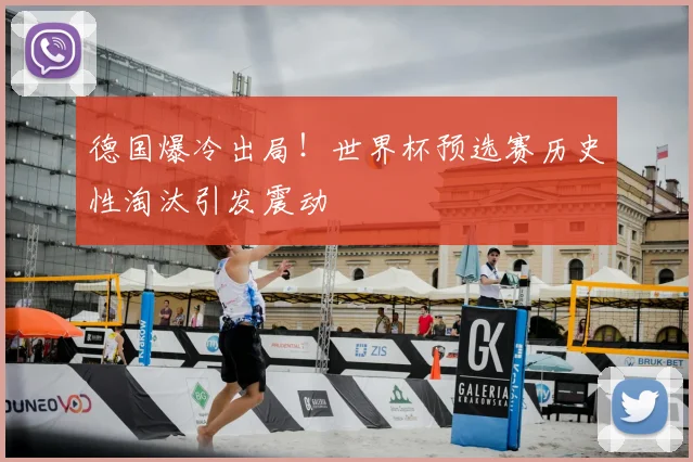 德国爆冷出局！世界杯预选赛历史性淘汰引发震动