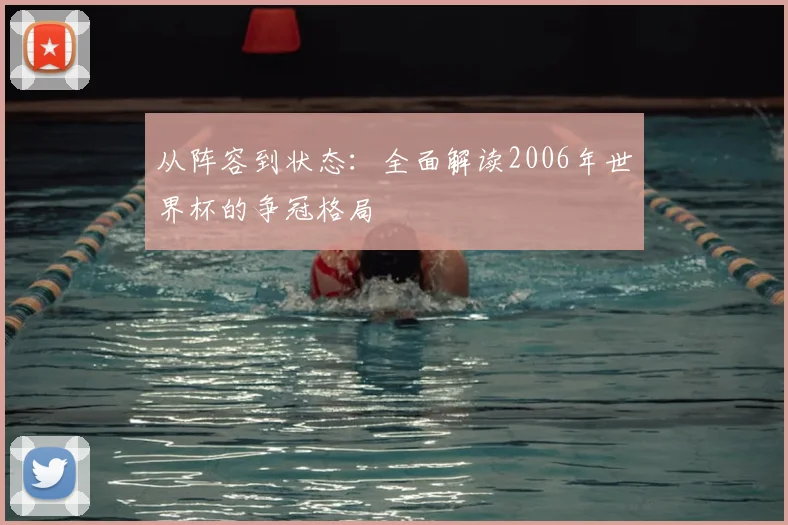 从阵容到状态：全面解读2006年世界杯的争冠格局