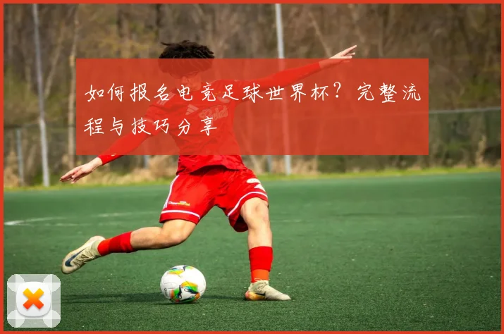 如何报名电竞足球世界杯?完整流程与技巧分享