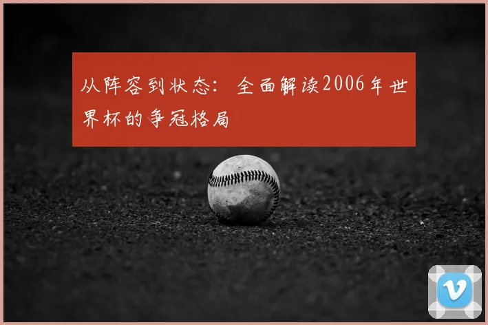 从阵容到状态：全面解读2006年世界杯的争冠格局