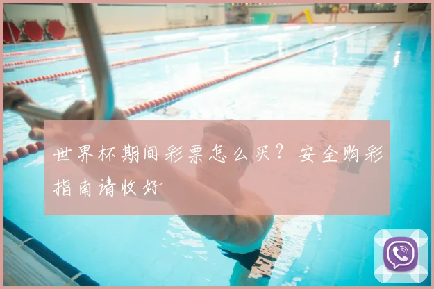 世界杯期间彩票怎么买？安全购彩指南请收好