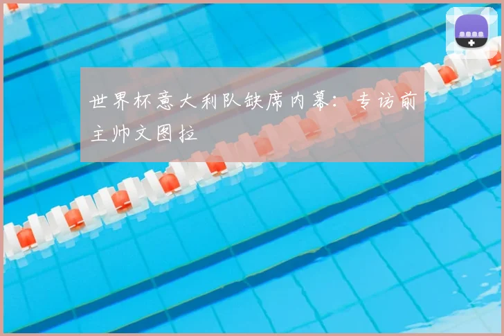 世界杯意大利队缺席内幕：专访前主帅文图拉